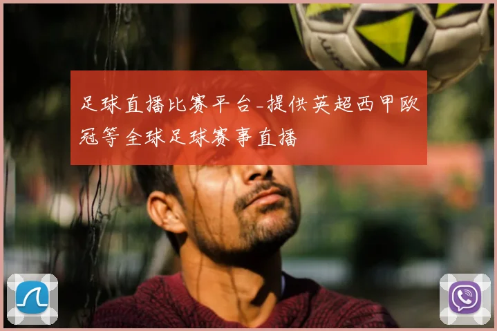 足球直播比赛平台_提供英超西甲欧冠等全球足球赛事直播