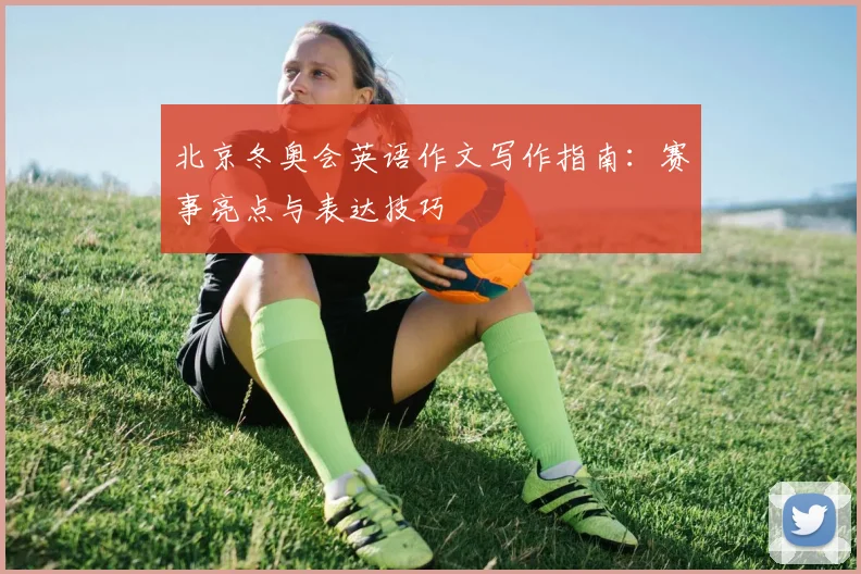 北京冬奥会英语作文写作指南：赛事亮点与表达技巧