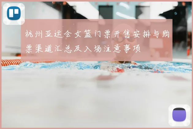 杭州亚运会女篮门票开售安排与购票渠道汇总及入场注意事项