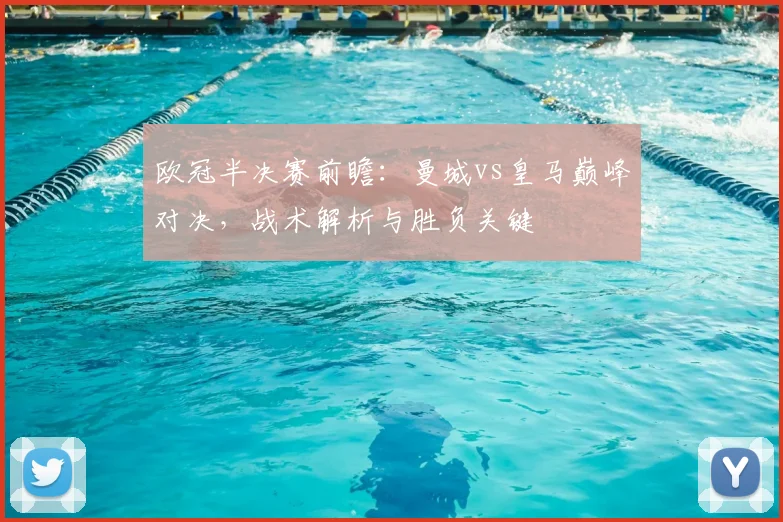 欧冠半决赛前瞻：曼城vs皇马巅峰对决，战术解析与胜负关键