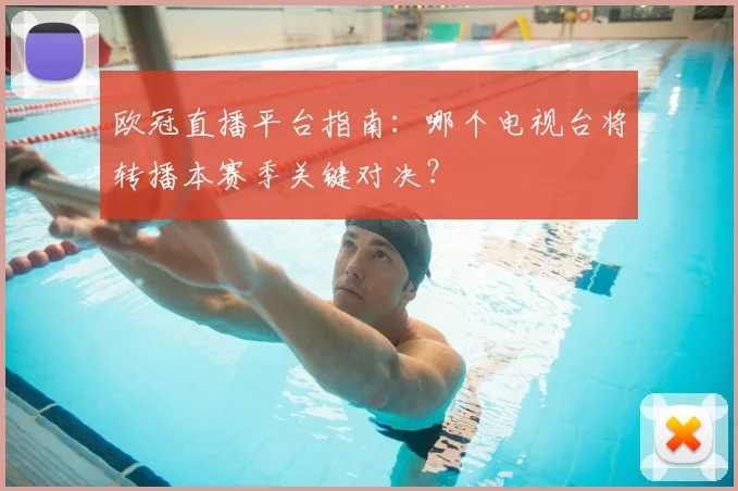 欧冠直播平台指南：哪个电视台将转播本赛季关键对决？
