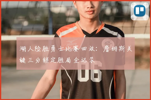 湖人险胜勇士比赛回放：詹姆斯关键三分锁定胜局全记录