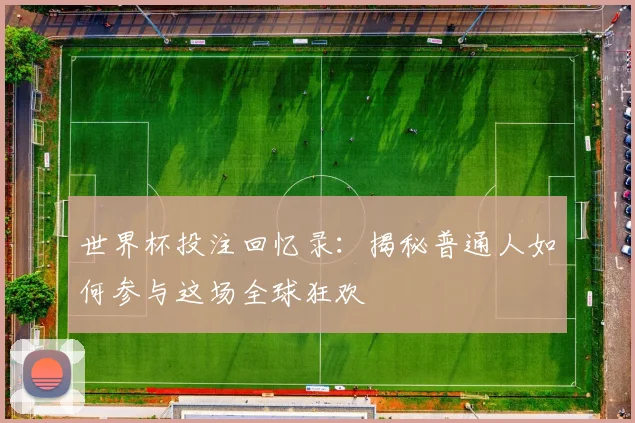 世界杯投注回忆录：揭秘普通人如何参与这场全球狂欢