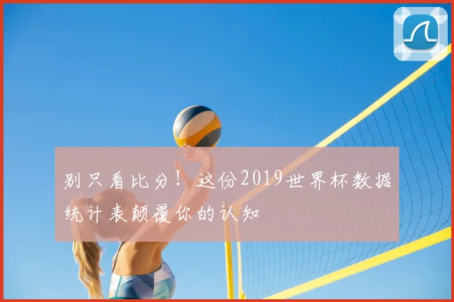 别只看比分！这份2019世界杯数据统计表颠覆你的认知