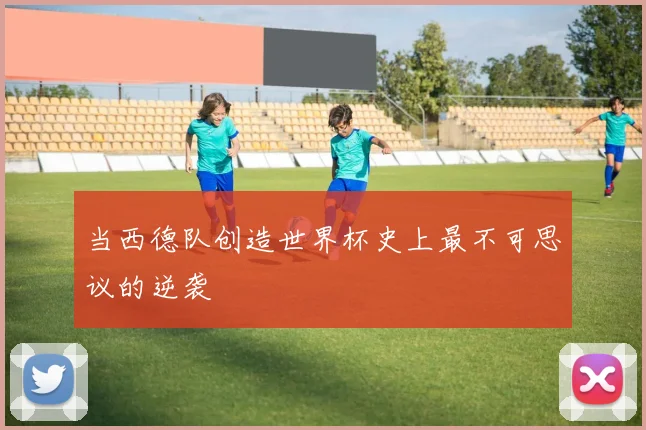 当西德队创造世界杯史上最不可思议的逆袭