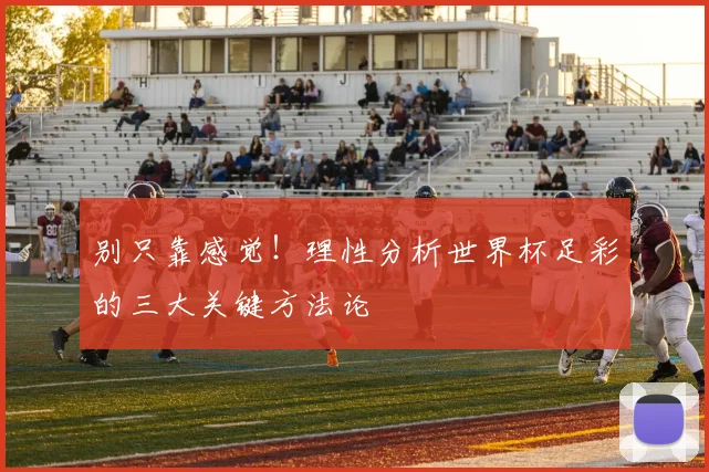 别只靠感觉!理性分析世界杯足彩的三大关键方法论