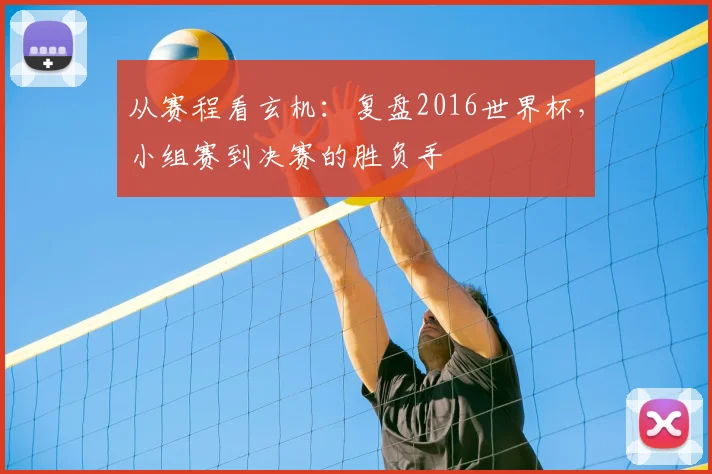 从赛程看玄机：复盘2016世界杯，小组赛到决赛的胜负手
