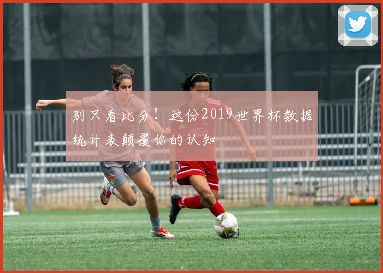 别只看比分！这份2019世界杯数据统计表颠覆你的认知