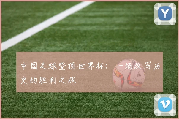中国足球登顶世界杯：一场改写历史的胜利之旅