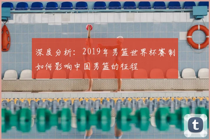 深度分析：2019年男篮世界杯赛制如何影响中国男篮的征程