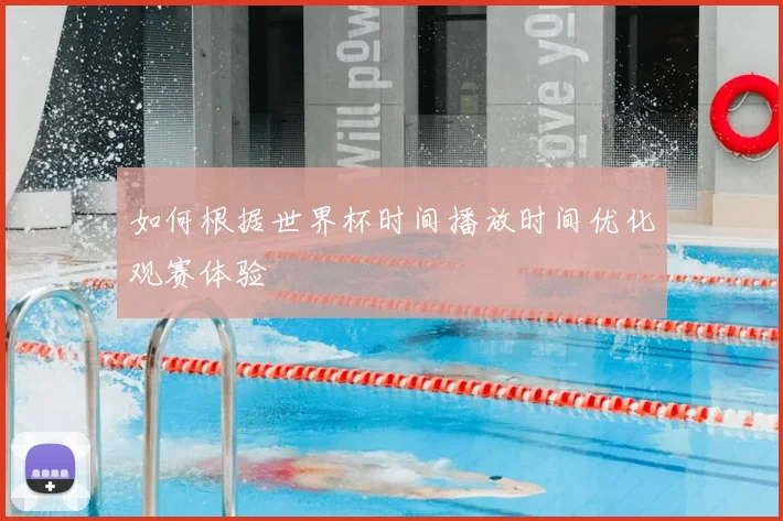 如何根据世界杯时间播放时间优化观赛体验