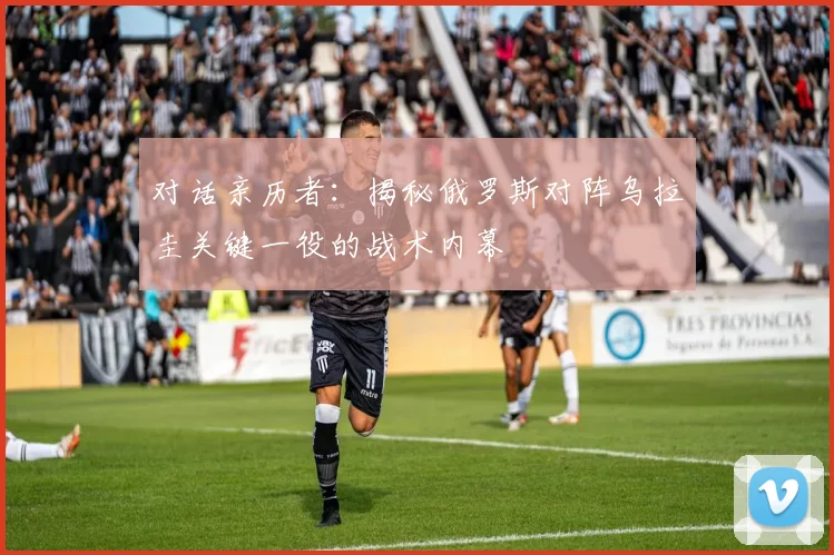对话亲历者：揭秘俄罗斯对阵乌拉圭关键一役的战术内幕