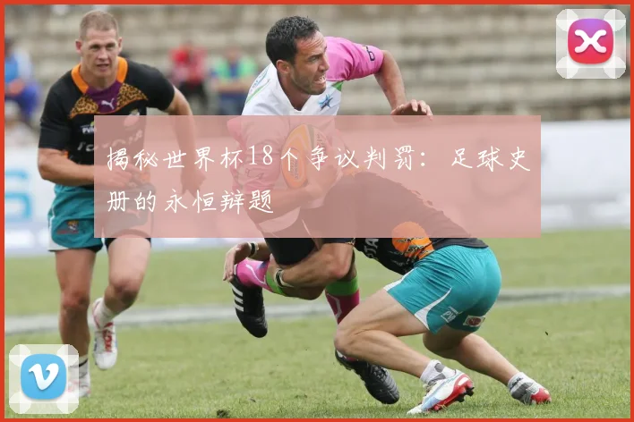揭秘世界杯18个争议判罚：足球史册的永恒辩题