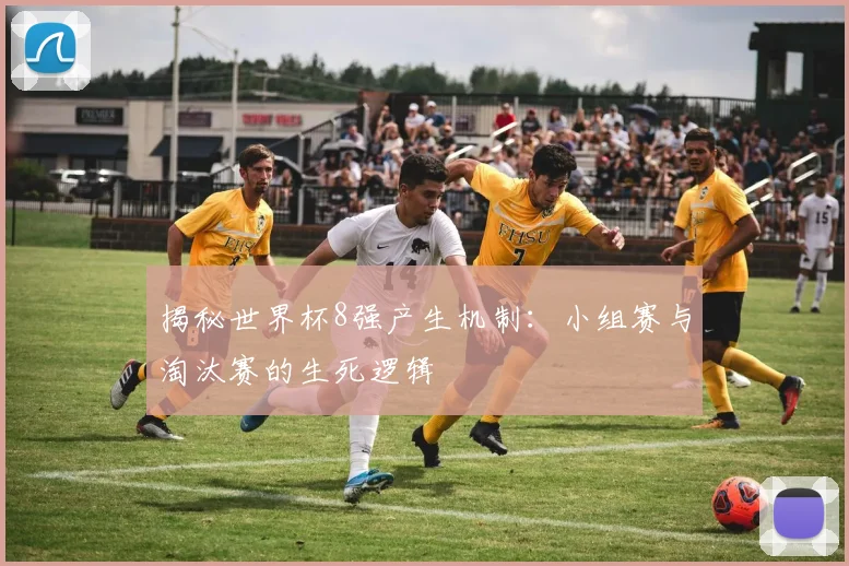 揭秘世界杯8强产生机制：小组赛与淘汰赛的生死逻辑