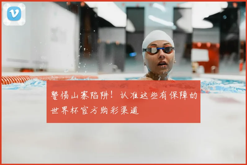 警惕山寨陷阱！认准这些有保障的世界杯官方购彩渠道