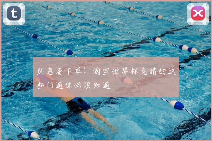 别急着下单！淘宝世界杯竞猜的这些门道你必须知道