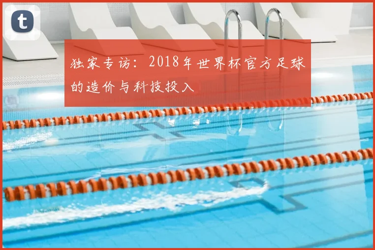 独家专访：2018年世界杯官方足球的造价与科技投入