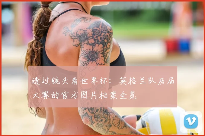 透过镜头看世界杯：英格兰队历届大赛的官方图片档案全览