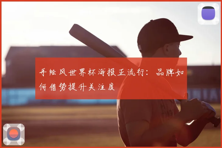 手绘风世界杯海报正流行：品牌如何借势提升关注度
