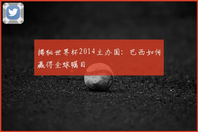 揭秘世界杯2014主办国：巴西如何赢得全球瞩目