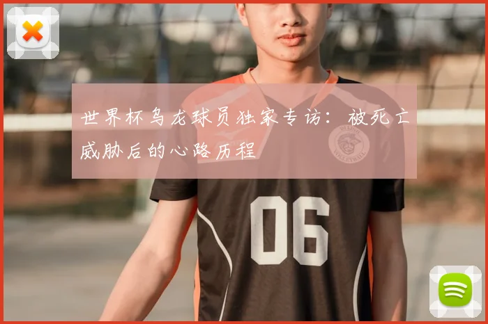 世界杯乌龙球员独家专访：被死亡威胁后的心路历程