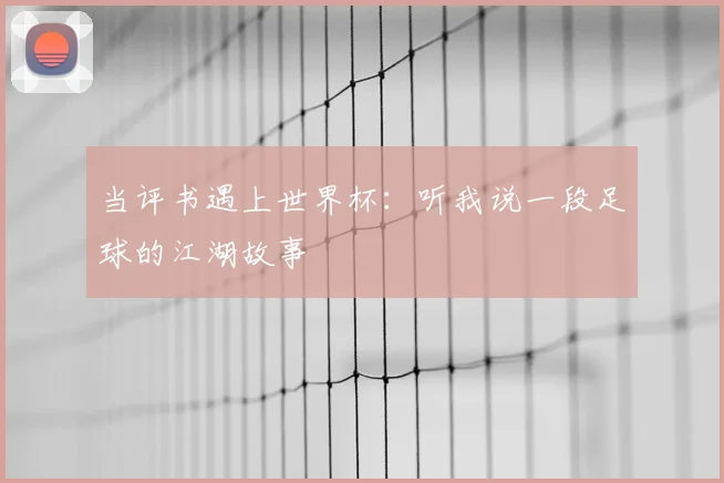 当评书遇上世界杯:听我说一段足球的江湖故事