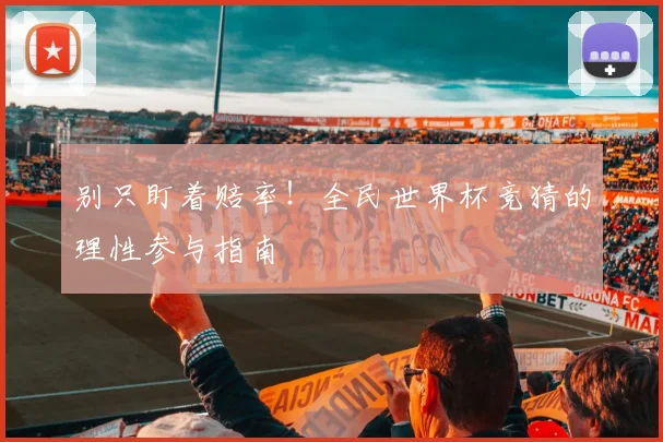 别只盯着赔率！全民世界杯竞猜的理性参与指南