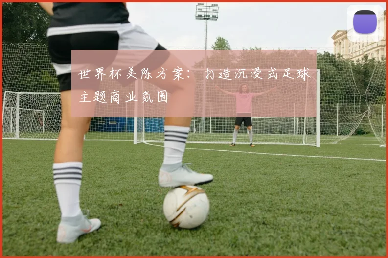 世界杯美陈方案：打造沉浸式足球主题商业氛围