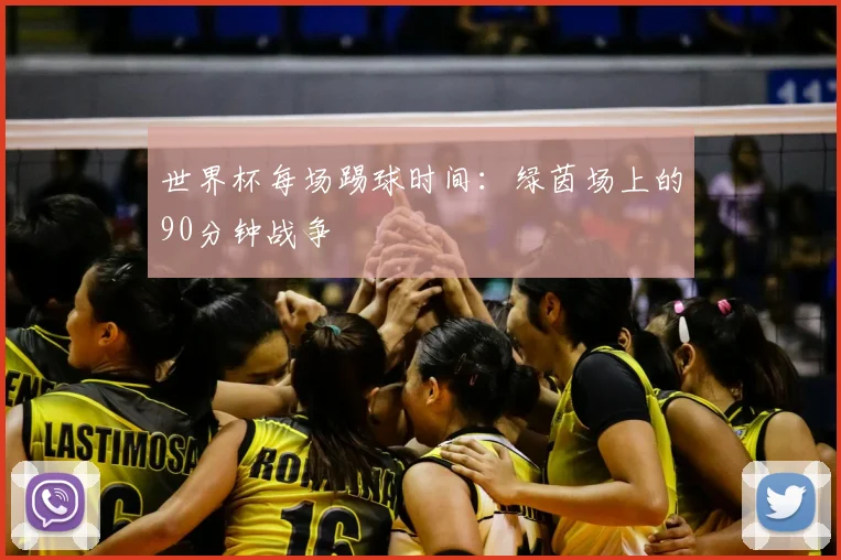 世界杯每场踢球时间：绿茵场上的90分钟战争